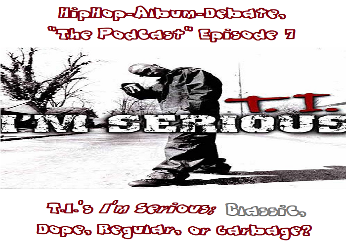 (PODCAST) EP.7 T.I.’s ‘I’m Serious’; Classic, Dope, Regular, or Garbage?