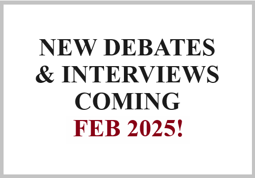 New Debates & Interviews Coming FEB 2025!