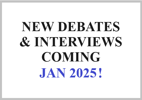 New Debates & Interviews Coming JAN 2025!