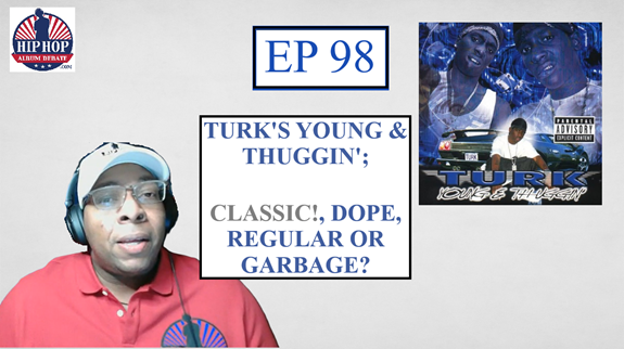 (Podcast) EP. 98 Turk’s ‘Young & Thuggin’; Classic!, Dope, Regular, or Garbage?